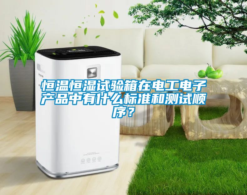 恒溫恒濕試驗箱在電工電子產(chǎn)品中有什么標(biāo)準(zhǔn)和測試順序？