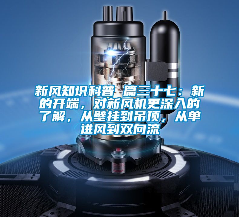 新風(fēng)知識(shí)科普 篇三十七：新的開(kāi)端，對(duì)新風(fēng)機(jī)更深入的了解，從壁掛到吊頂，從單進(jìn)風(fēng)到雙向流