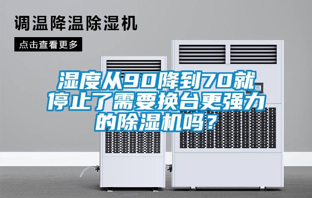濕度從90降到70就停止了需要換臺更強(qiáng)力的除濕機(jī)嗎？