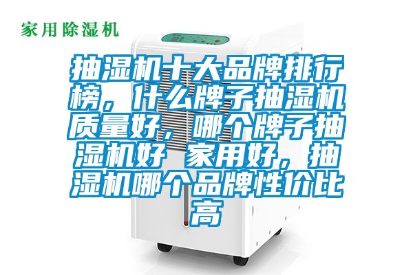 抽濕機十大品牌排行榜，什么牌子抽濕機質(zhì)量好，哪個牌子抽濕機好 家用好，抽濕機哪個品牌性價比高