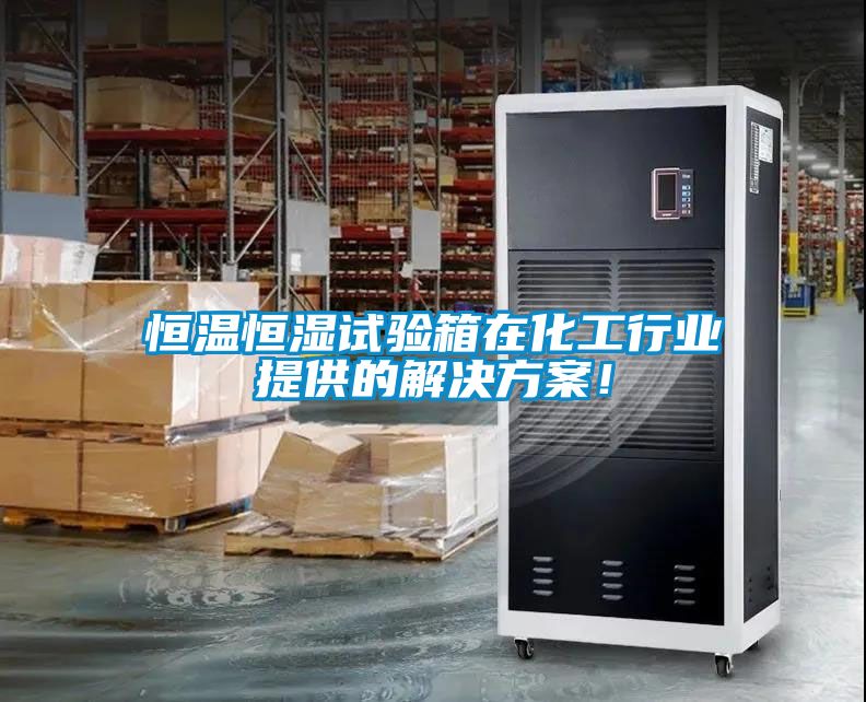 恒溫恒濕試驗(yàn)箱在化工行業(yè)提供的解決方案！
