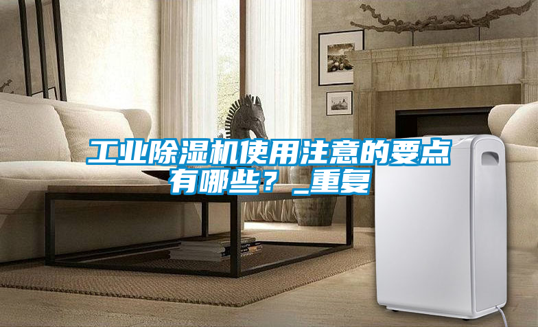 工業(yè)除濕機(jī)使用注意的要點(diǎn)有哪些？_重復(fù)
