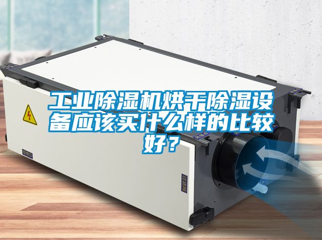 工業(yè)除濕機烘干除濕設備應該買什么樣的比較好？