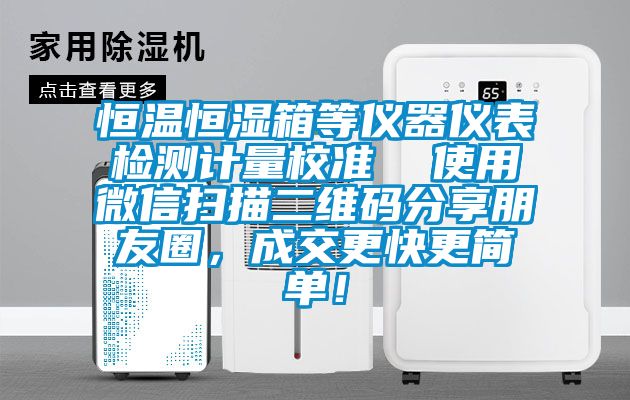 恒溫恒濕箱等儀器儀表檢測計量校準  使用微信掃描二維碼分享朋友圈，成交更快更簡單！