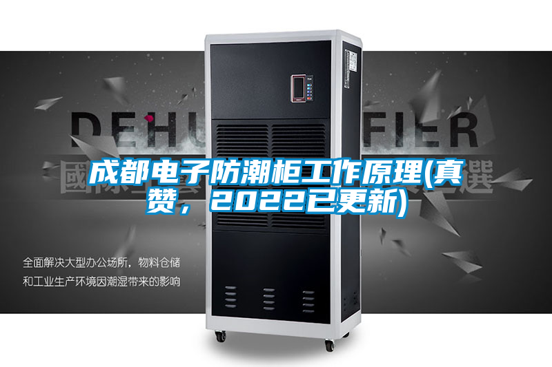 成都電子防潮柜工作原理(真贊，2022已更新)