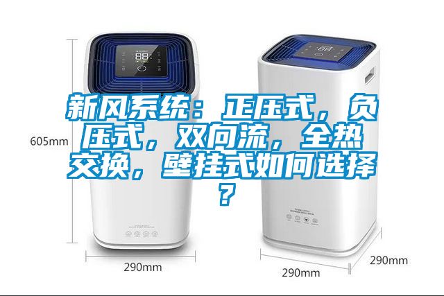 新風(fēng)系統(tǒng)：正壓式，負(fù)壓式，雙向流，全熱交換，壁掛式如何選擇？