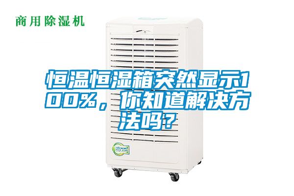 恒溫恒濕箱突然顯示100%，你知道解決方法嗎？