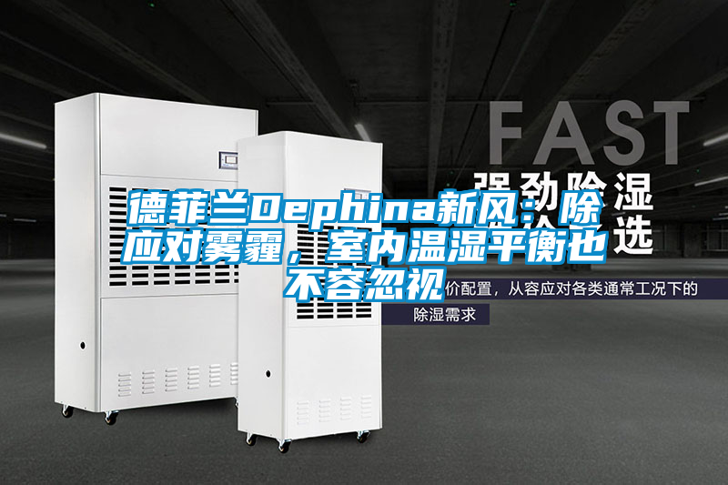 德菲蘭Dephina新風(fēng)：除應(yīng)對霧霾，室內(nèi)溫濕平衡也不容忽視