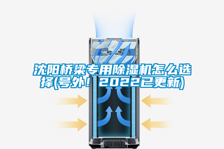 沈陽橋梁專用除濕機怎么選擇(號外！2022已更新)