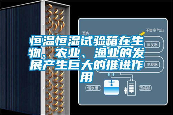 恒溫恒濕試驗箱在生物、農(nóng)業(yè)、漁業(yè)的發(fā)展產(chǎn)生巨大的推進作用