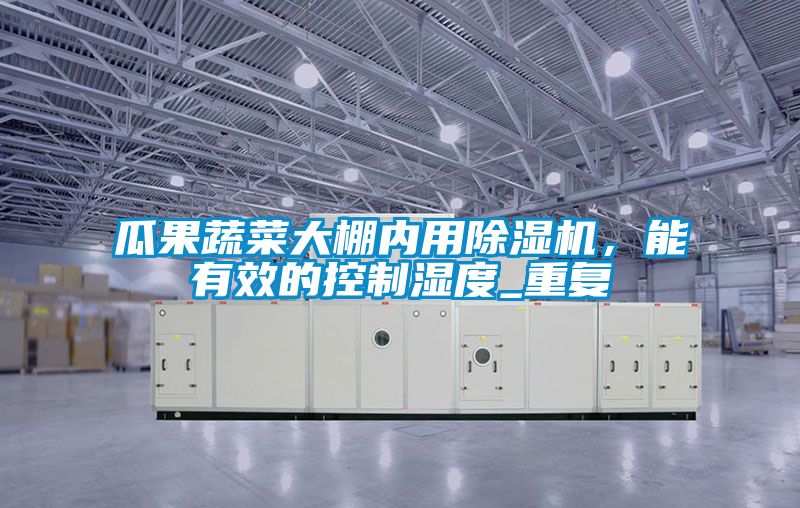 瓜果蔬菜大棚內(nèi)用除濕機，能有效的控制濕度_重復(fù)