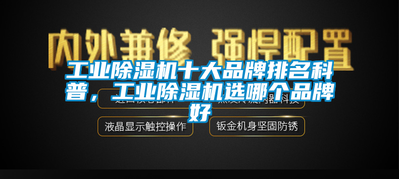 工業(yè)除濕機十大品牌排名科普，工業(yè)除濕機選哪個品牌好