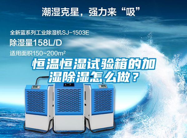恒溫恒濕試驗箱的加濕除濕怎么做？