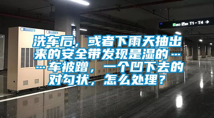 洗車后，或者下雨天抽出來的安全帶發(fā)現(xiàn)是濕的……車被蹭，一個(gè)凹下去的對勾狀，怎么處理？