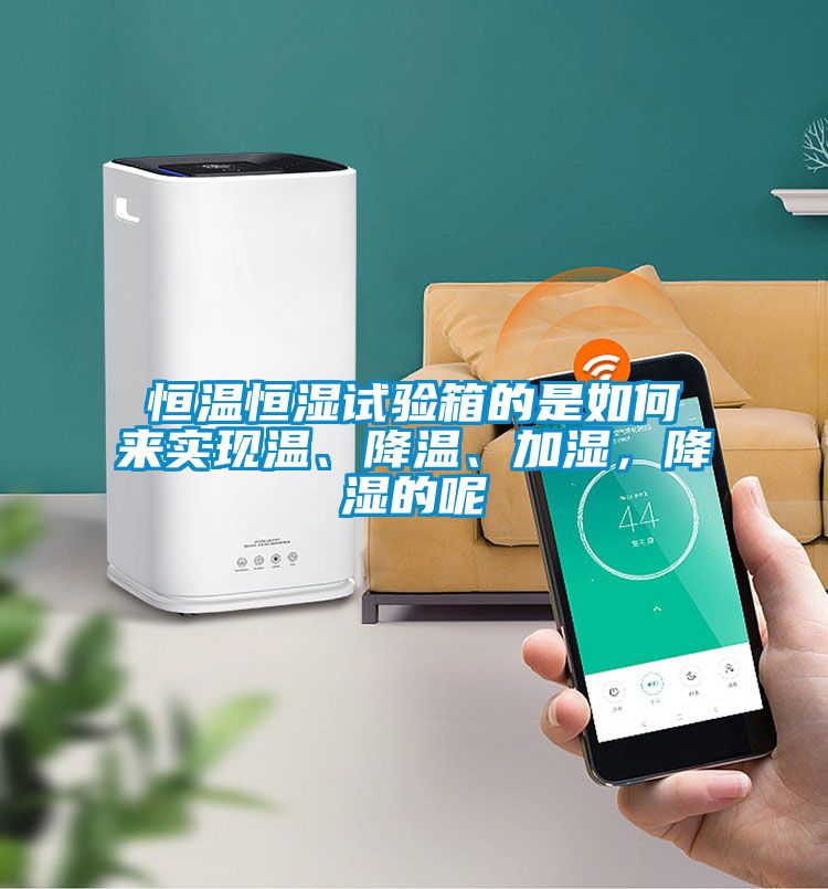 恒溫恒濕試驗(yàn)箱的是如何來實(shí)現(xiàn)溫、降溫、加濕，降濕的呢