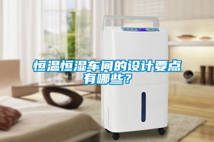恒溫恒濕車間的設(shè)計(jì)要點(diǎn)有哪些？