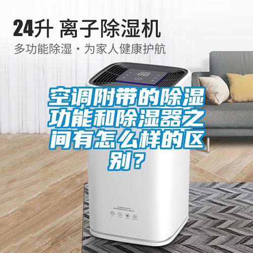 空調(diào)附帶的除濕功能和除濕器之間有怎么樣的區(qū)別？