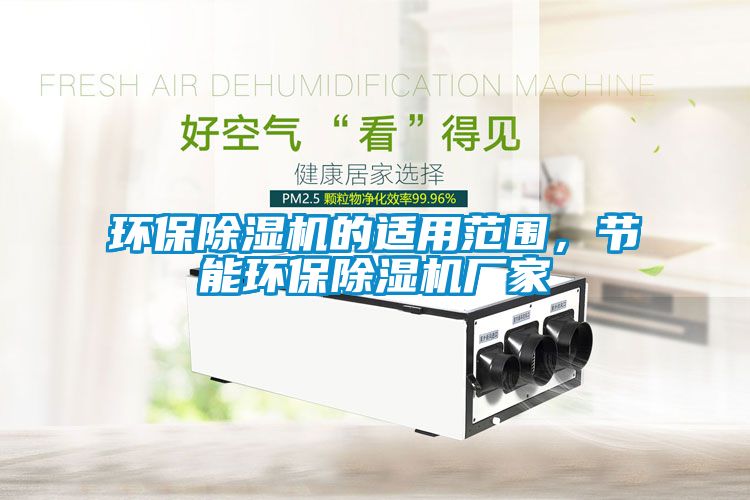 環(huán)保除濕機(jī)的適用范圍，節(jié)能環(huán)保除濕機(jī)廠家