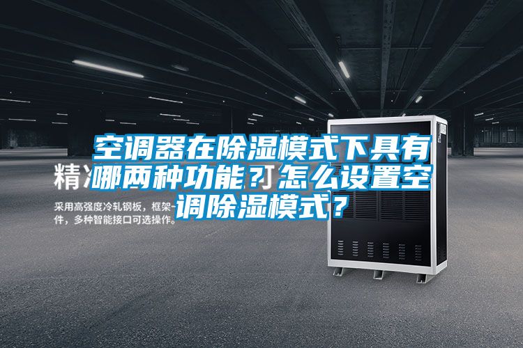 空調(diào)器在除濕模式下具有哪兩種功能？怎么設(shè)置空調(diào)除濕模式？