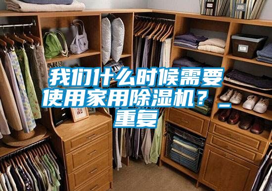 我們什么時候需要使用家用除濕機？_重復