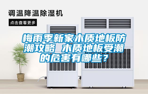 梅雨季新家木質(zhì)地板防潮攻略 木質(zhì)地板受潮的危害有哪些？