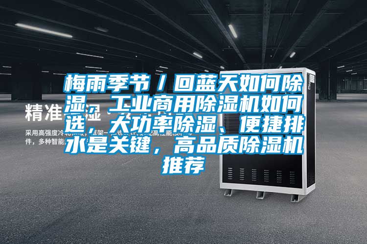 梅雨季節(jié)／回藍(lán)天如何除濕，工業(yè)商用除濕機(jī)如何選，大功率除濕、便捷排水是關(guān)鍵，高品質(zhì)除濕機(jī)推薦