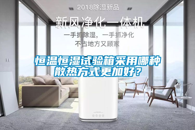 恒溫恒濕試驗(yàn)箱采用哪種散熱方式更加好？