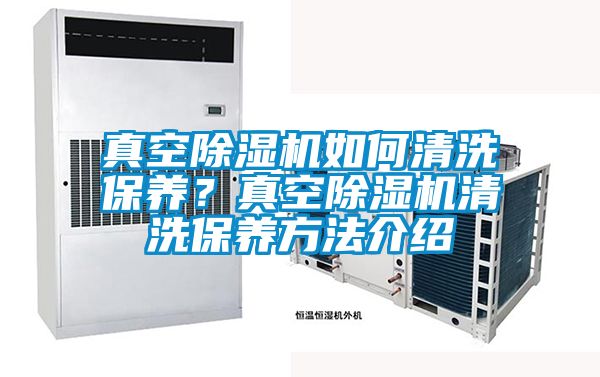 真空除濕機(jī)如何清洗保養(yǎng)？真空除濕機(jī)清洗保養(yǎng)方法介紹