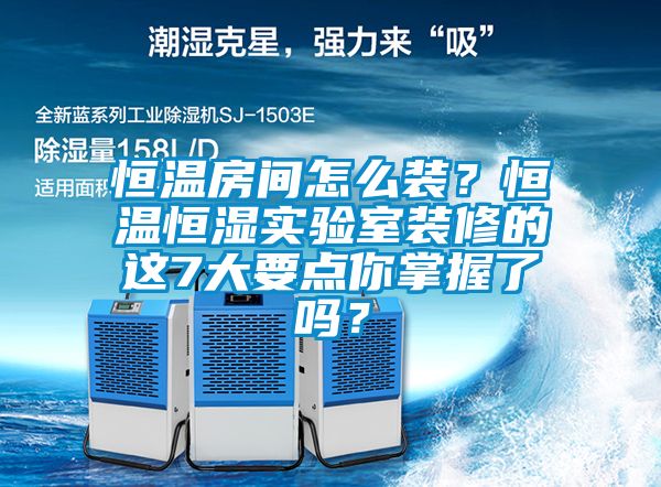 恒溫房間怎么裝？恒溫恒濕實驗室裝修的這7大要點你掌握了嗎？