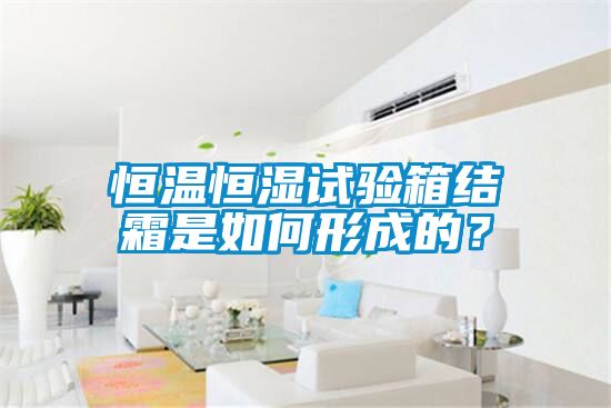 恒溫恒濕試驗(yàn)箱結(jié)霜是如何形成的？
