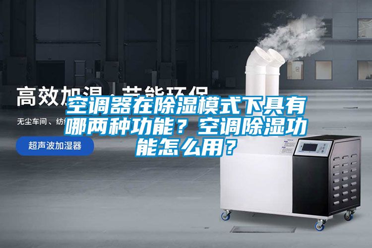 空調器在除濕模式下具有哪兩種功能？空調除濕功能怎么用？