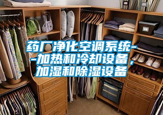 藥廠凈化空調(diào)系統(tǒng)--加熱和冷卻設(shè)備，加濕和除濕設(shè)備