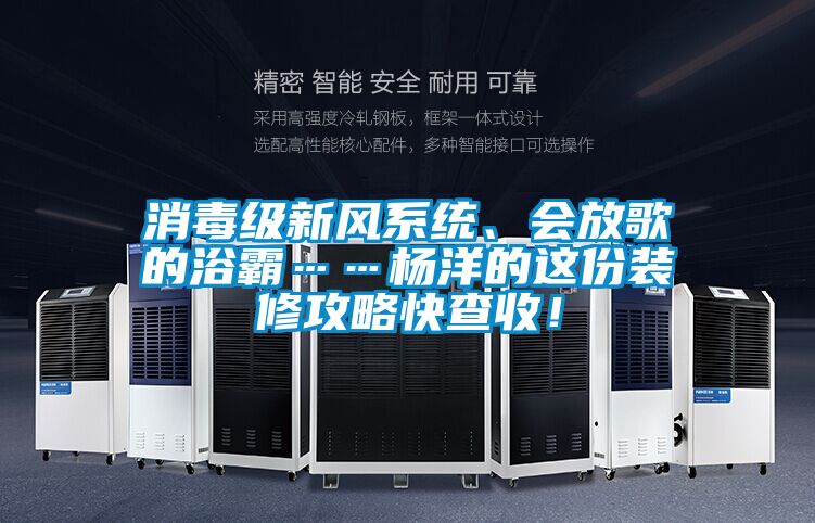 消毒級新風(fēng)系統(tǒng)、會放歌的浴霸……楊洋的這份裝修攻略快查收！