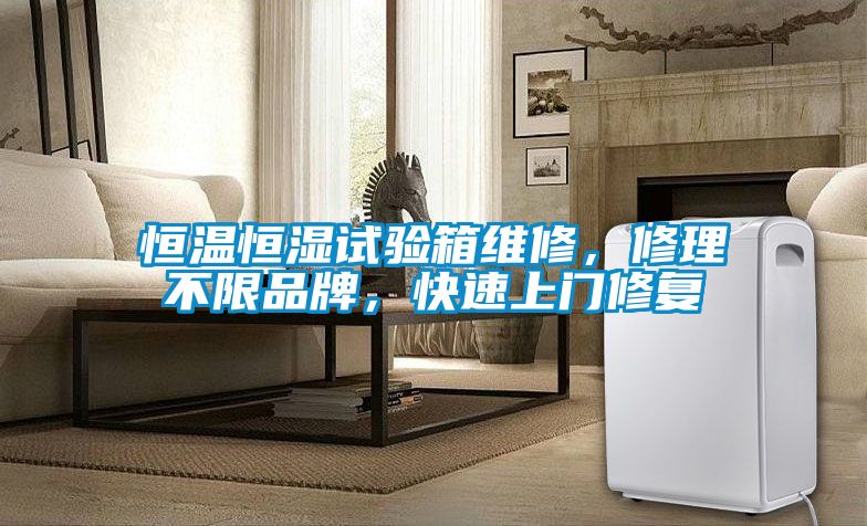 恒溫恒濕試驗(yàn)箱維修，修理不限品牌，快速上門修復(fù)