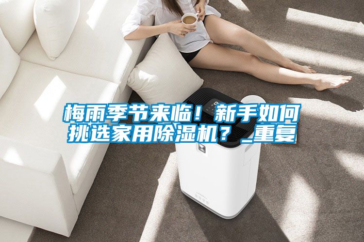 梅雨季節(jié)來臨！新手如何挑選家用除濕機(jī)？_重復(fù)