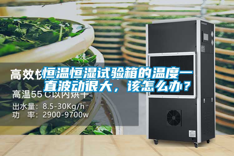 恒溫恒濕試驗(yàn)箱的溫度一直波動(dòng)很大，該怎么辦？