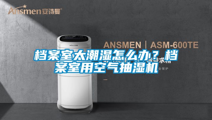 檔案室太潮濕怎么辦？檔案室用空氣抽濕機