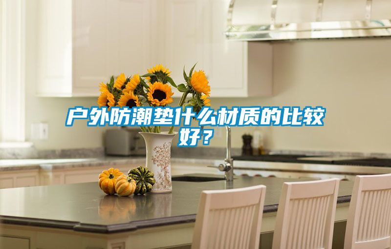 戶外防潮墊什么材質的比較好？
