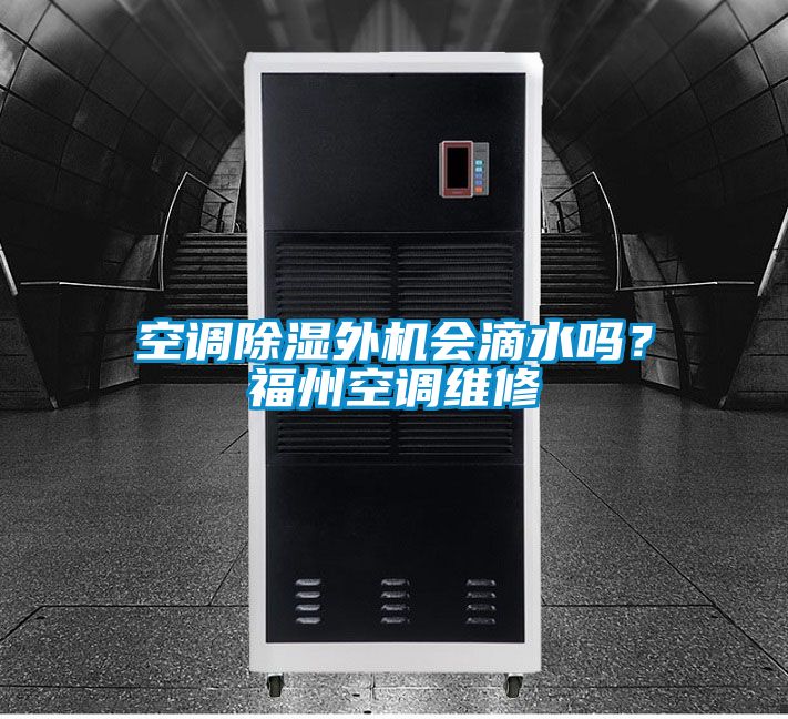 空調(diào)除濕外機會滴水嗎？福州空調(diào)維修