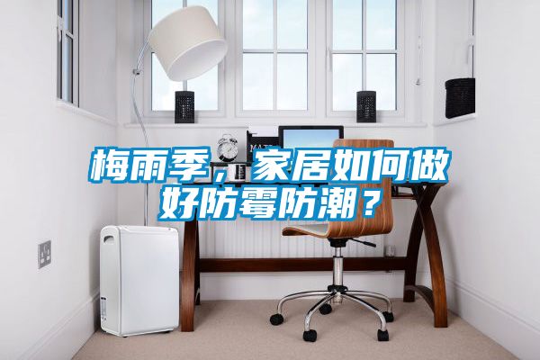 梅雨季，家居如何做好防霉防潮？
