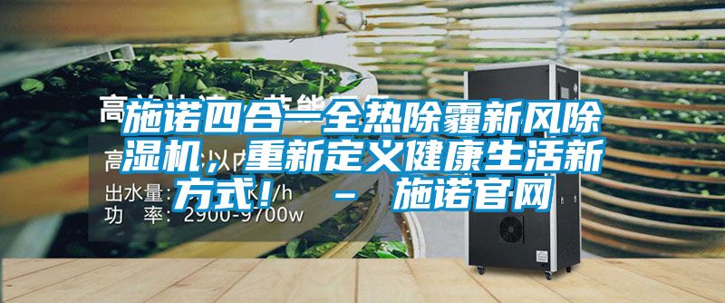 施諾四合一全熱除霾新風(fēng)除濕機(jī)，重新定義健康生活新方式！ – 施諾官網(wǎng)