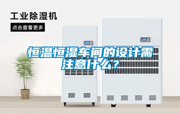 恒溫恒濕車間的設(shè)計(jì)需注意什么？