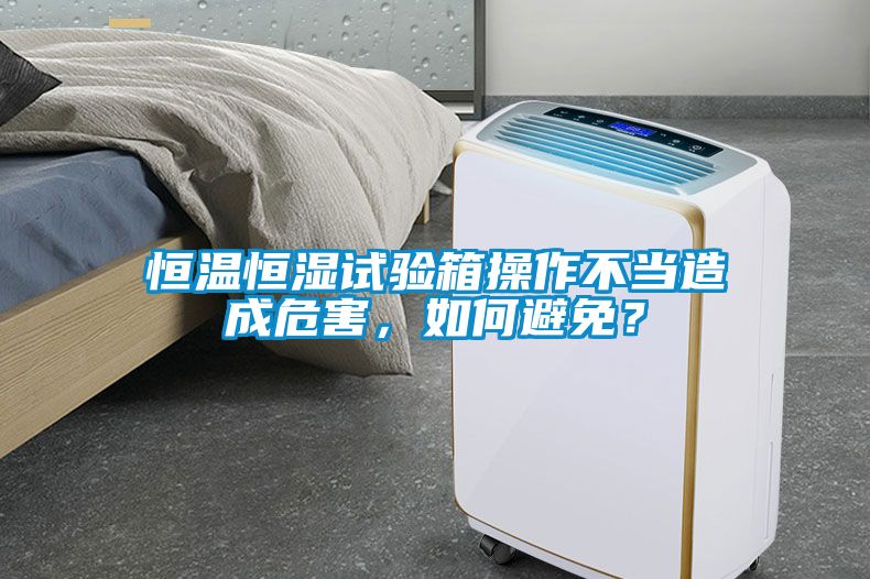 恒溫恒濕試驗箱操作不當造成危害，如何避免？