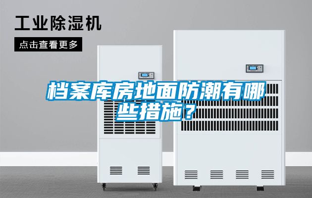 檔案庫房地面防潮有哪些措施？
