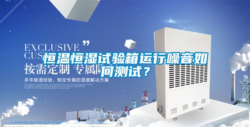 恒溫恒濕試驗(yàn)箱運(yùn)行噪音如何測試？