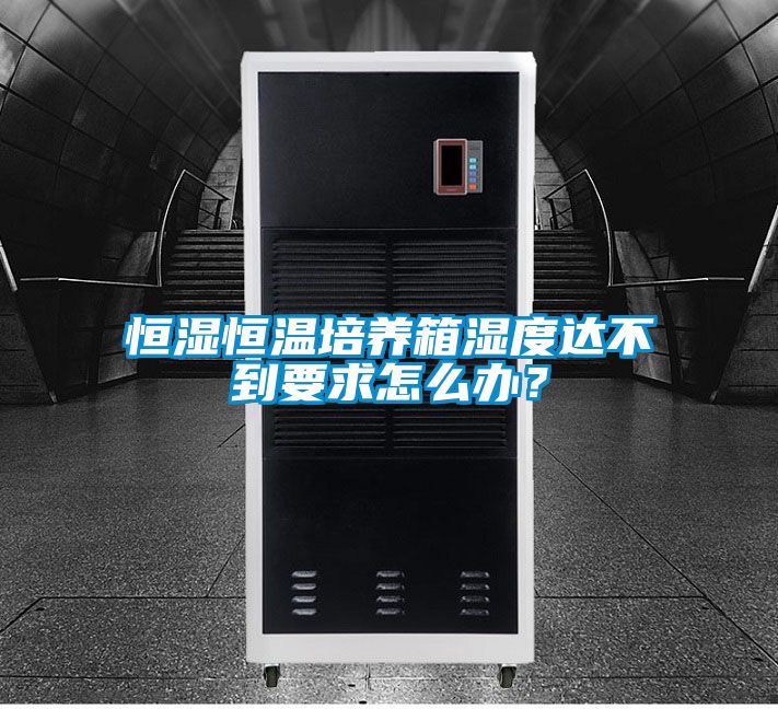 恒濕恒溫培養(yǎng)箱濕度達(dá)不到要求怎么辦？