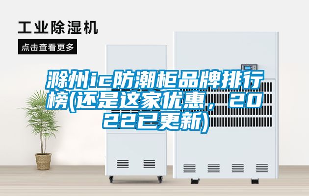 滁州ic防潮柜品牌排行榜(還是這家優(yōu)惠，2022已更新)