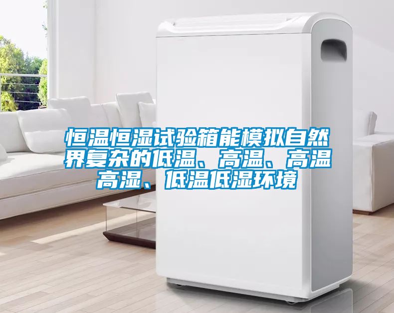 恒溫恒濕試驗(yàn)箱能模擬自然界復(fù)雜的低溫、高溫、高溫高濕、低溫低濕環(huán)境