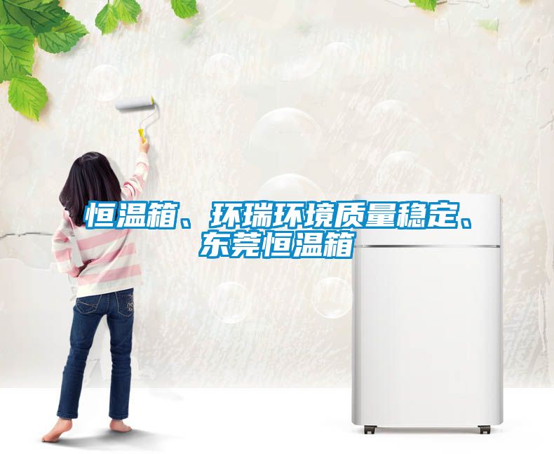 恒溫箱、環(huán)瑞環(huán)境質(zhì)量穩(wěn)定、東莞恒溫箱