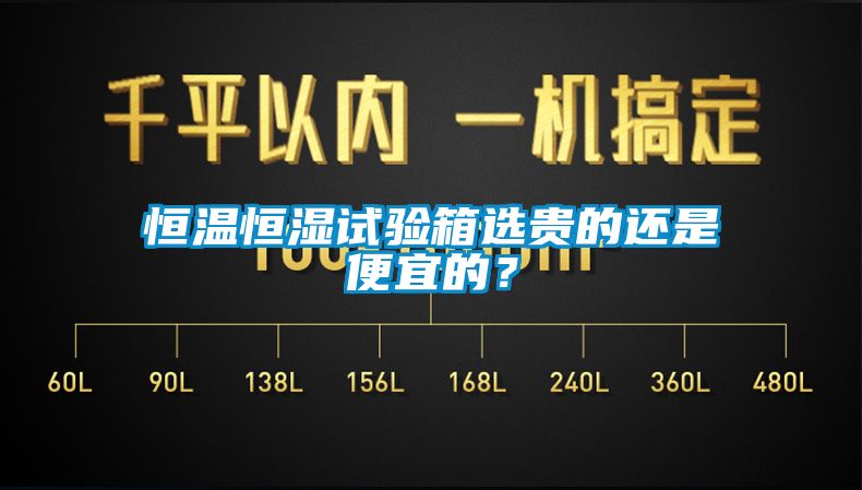 恒溫恒濕試驗(yàn)箱選貴的還是便宜的？
